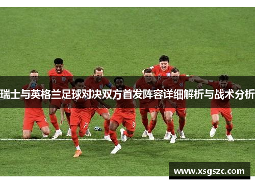 瑞士与英格兰足球对决双方首发阵容详细解析与战术分析