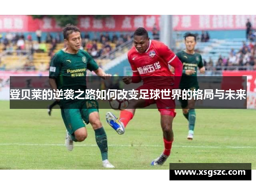 登贝莱的逆袭之路如何改变足球世界的格局与未来