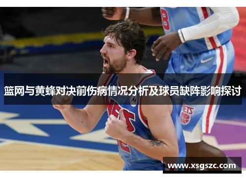 篮网与黄蜂对决前伤病情况分析及球员缺阵影响探讨